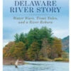 The Delaware River Story - Water Wars, Trout Tales, And A River Reborn